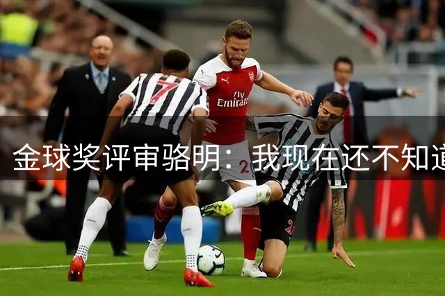 金球奖评审骆明：我现在还不知道选谁 今年人选过于分裂 都有短板